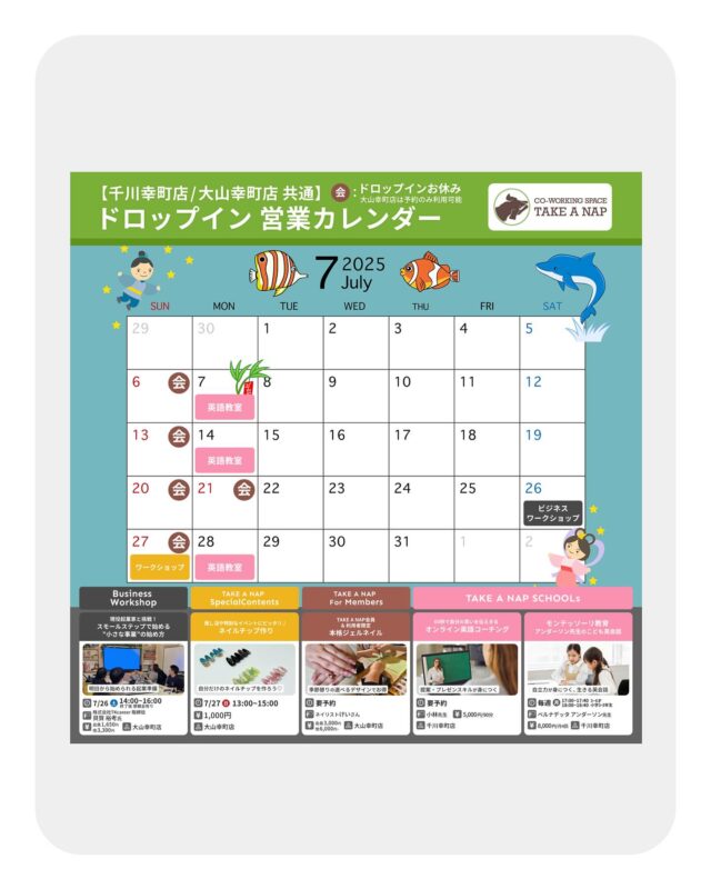 7月ドロップイン営業カレンダー
平日・土曜日 10:00～20:00（最終受付19:00）

《WORKSHOP & SCHOOLs 情報》

Business Workshop
　【◆ 起業家と挑戦！
 スモールステップで始める”小さな事業”の始め方】

日時：7月26日（土）14:00 - 16:00
場所：TAKE A NAP 大山幸町店

Special Contents
　【推し活や特別なイベントにピッタリ♪ ネイルチップ作り】

日時：7月27日（日）13:00 - 15:00
場所：TAKE A NAP 大山幸町店

SCHOOLs
　【60秒で自分の思いを伝えきる ”オンライン英語コーチング” 】

日時：要予約
場所：TAKE A NAP 千川幸町店

　【モンテッソーリ教育 ”アンダーソン先生のこども英会話” 】

日時：毎週月曜日
場所：TAKE A NAP 千川幸町店

※詳細・お申し込みは、公式サイトまで

･･･････････････････････････････････････････････････

仕事と休息
1日過ごせるコワーキングスペース
TAKE A NAP

《大山幸町店》
東武東上線『大山駅』より徒歩5分

《千川幸町店》
有楽町線・副都心線『千川駅』より徒歩10分

X (旧 Twitter)
https://mobile.twitter.com/takeanap_jp/

#板橋区
#豊島区
#練馬区
#大山駅
#中板橋駅
#千川駅
#要町駅
#小竹向原駅
#コワーキングスペース
#コミュニティスペース
#イベントスペース
#ワークスペース
#自習室
#地域交流
#カレンダー
#営業カレンダー
#教育
#学習
#習い事
#ビジネスワークショップ
#ワークショップ
#子どもワークショップ
#モノづくり
#ネイル
#こども英語教室
#英語教室
#モンテッソーリ
#モンテッソーリ教育
#英会話
#オンラインレッスン