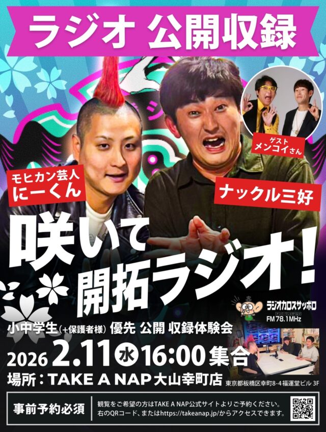 ラジオ(公開収録)観覧者募集のお知らせ

1)ラジオ番組のご紹介

北海道出身のピン芸人
毎回、予測不能、豊富なネタを放り込みながら、ラジオを盛り上げる
"どさんこ魔球のパーソナリティ"
ナックル三好さん

三好さんX URL:https://x.com/robemiyo?s=21

お笑い劇場 シアター咲を運営し、
地域に、世界にお笑いを届け続ける
モヒカン芸人 にーくん

シアター咲 URL:https://theater-saki.com/

お2人がパーソナリティを務め、いかに漢として華を咲かせるか、いかに地域や世界に笑いの華を届けるか、毎週ゲストを迎えて行う、お笑いラジオ番組です。

配信概要
ラジオカロスURL:https://radiokaros.com/

2)募集の主旨

"芸人さん"や"ラジオ配信"と言う、大山や千川のあたりでは直接、拝見する機会が少なかった、クリエイティブなお仕事の様子。

仕事や学びなど、様々な挑戦をささえるコワーキングスペースTAKE A NAP。

普段はお仕事で利用される方が中心ですが、地域の子どもたちやこれからもっと応援したいと考えている方々にも、
様子を見られるように、招待して良いですか？とご相談をしたところ、パーソナリティのお2人からご快諾をいただけました。

プロとして活躍する芸人さんたち、ラジオ前の打ち合わせや、撮影中の様子や、反省会など、"笑い"にかけた情熱を身近に感じることができる貴重な機会です。

ぜひホームページのご予約よりお申込みください。

3)当日の予定

2026年2月11日（水）

16:00 見学の方  受付開始、集合
16:15  簡単な注意説明
16:30 芸人さん集合開始
17:00 収録スタート(約60分)
18:15 質問受付、握手、サイン会
18:30 完全退出

※ラジオカロス 2月25日放送分
※ 当日スタジオ全体の撮影が入ります
※ 映り込みが気になる方は事前にお知らせ下さい
※ゲスト含め、予定は急遽変更となる場合もございますのでご了承下さい

当日ゲスト　メンコイさん
ご紹介URL:https://www.titan-net.co.jp/talent/menkoi/

４）ご予約方法＆TAKE A NAPのご紹介
1.QRコードを読み取るか「takeanap.jp」で検索
2.メニューの「RESERVE（予約）」ページへ
3.フォームのお申し込み種別「イベント参加申込」を選択していただき情報をご入力の上お申し込みください。

●TAKE A NAPのご紹介
仕事と休息、1日過ごせるコワーキングスペース
デザイン等作業に集中しやすい千川店、広く共同作業がしやすい大山店の2店舗があるワークスペースです。
大山店ではレーザー加工やポスター印刷等が可能。モノづくりも楽しめます。

#takeanap #シアター咲 #happycitytokyo #mobispo #お笑い芸人