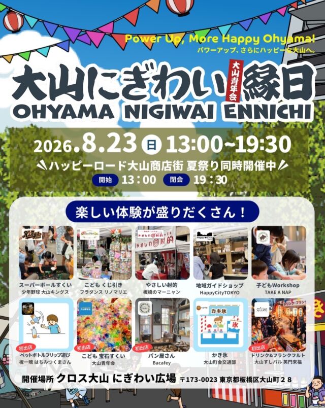 2026年8月23日

大山青年会主催の
”大山にぎわい縁日2026”が
ハッピーロード大山商店街の夏まつり
との併催という形で開催！

初出店のお店やチームも多数！
大山町・幸町・大山西町など
地域のお店が垣根を超えて
街を盛り上げる大人も子どもも
安心して楽しめるイベントです。

詳細は大山青年会HPをご覧ください。
https://seinenkai-ohyama.org/event/event20260823/

ぜひお立ち寄りください！

#ohyama #HappyCityTokyo
#大山駅 #itabashi #ハッピーロード大山